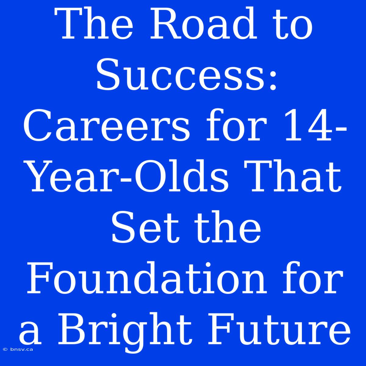 The Road To Success: Careers For 14-Year-Olds That Set The Foundation For A Bright Future