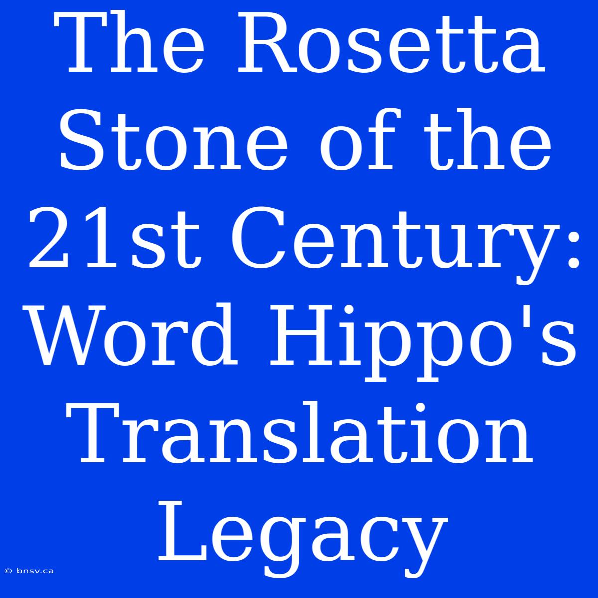 The Rosetta Stone Of The 21st Century: Word Hippo's Translation Legacy