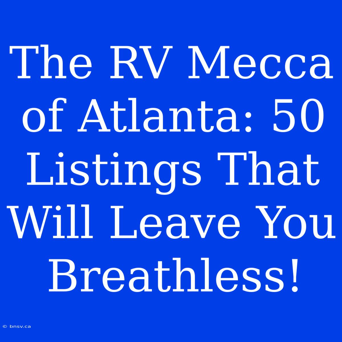 The RV Mecca Of Atlanta: 50 Listings That Will Leave You Breathless!