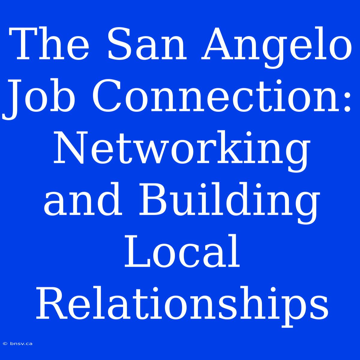 The San Angelo Job Connection: Networking And Building Local Relationships