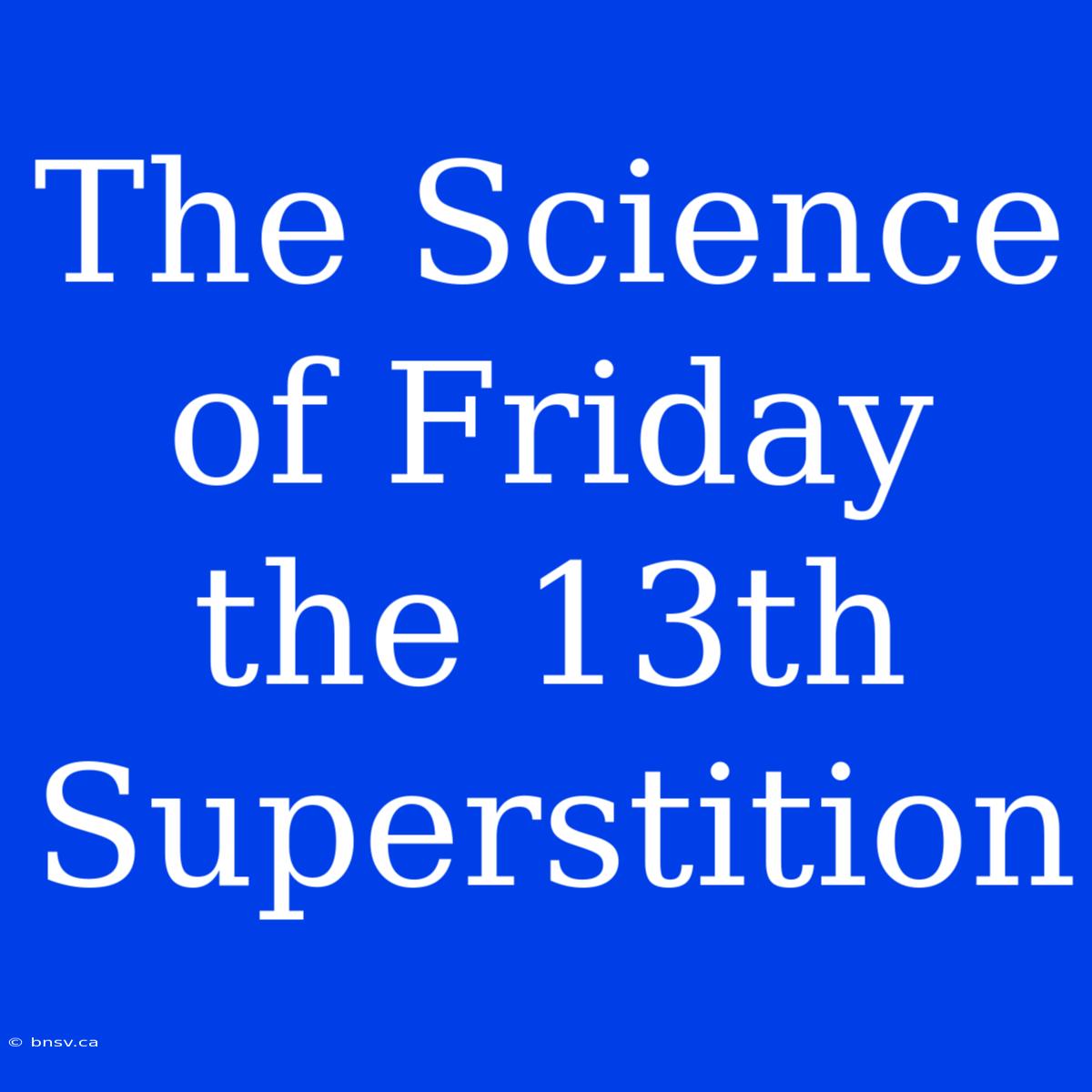 The Science Of Friday The 13th Superstition