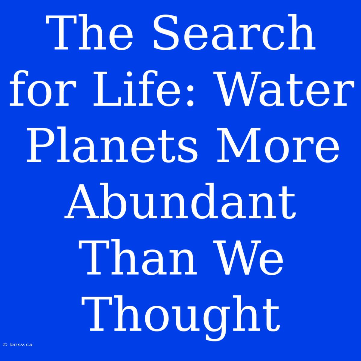 The Search For Life: Water Planets More Abundant Than We Thought