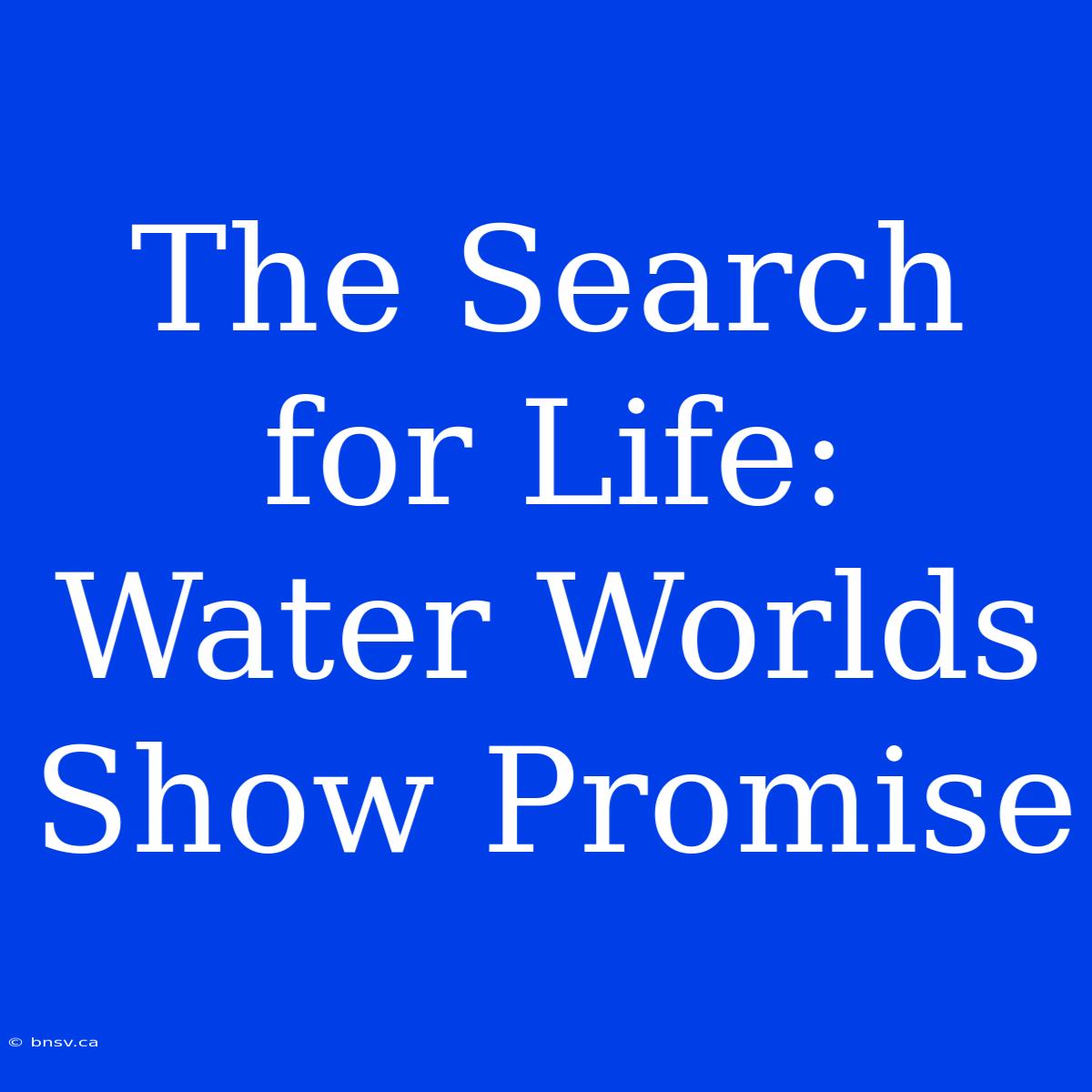 The Search For Life:  Water Worlds Show Promise