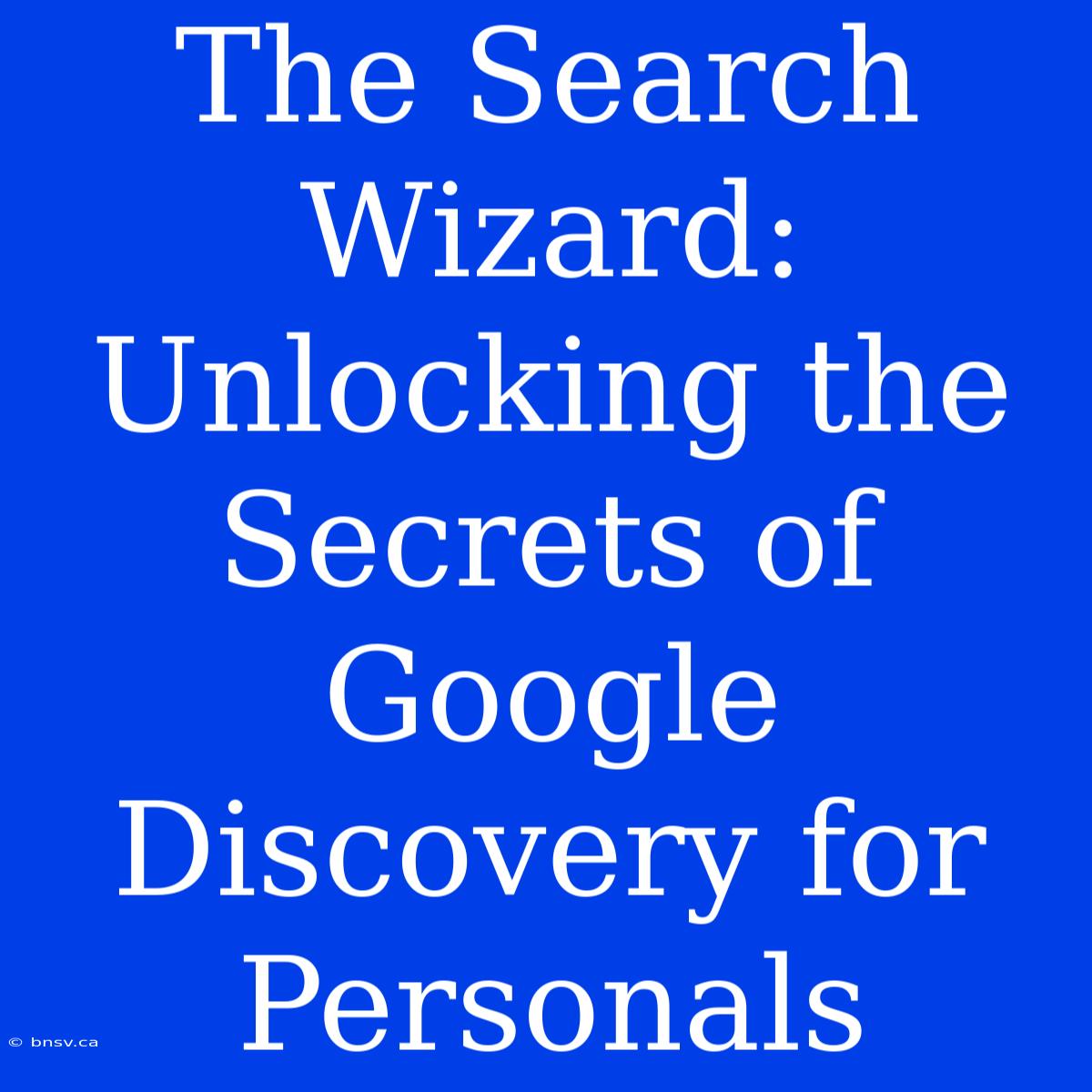 The Search Wizard: Unlocking The Secrets Of Google Discovery For Personals