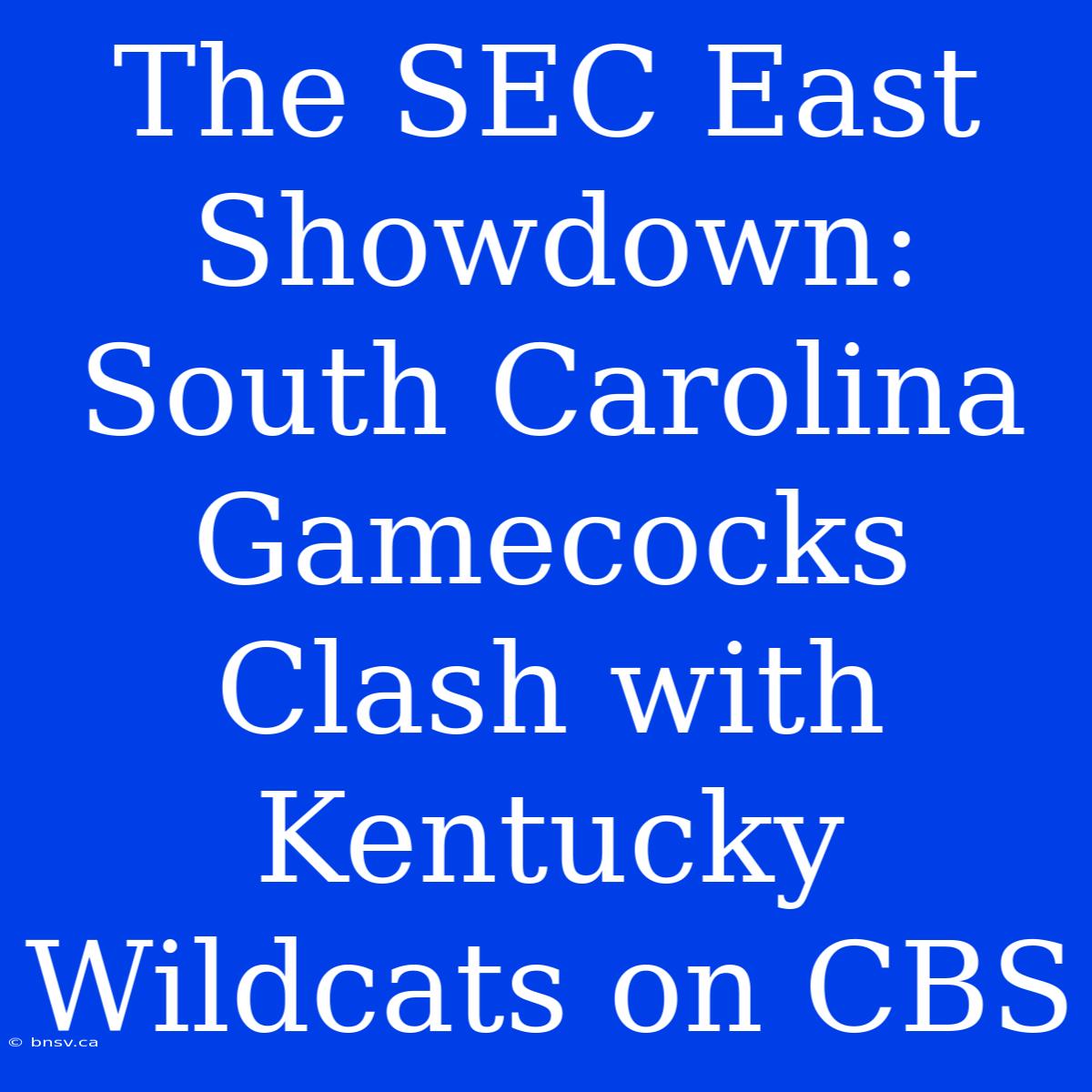 The SEC East Showdown: South Carolina Gamecocks Clash With Kentucky Wildcats On CBS