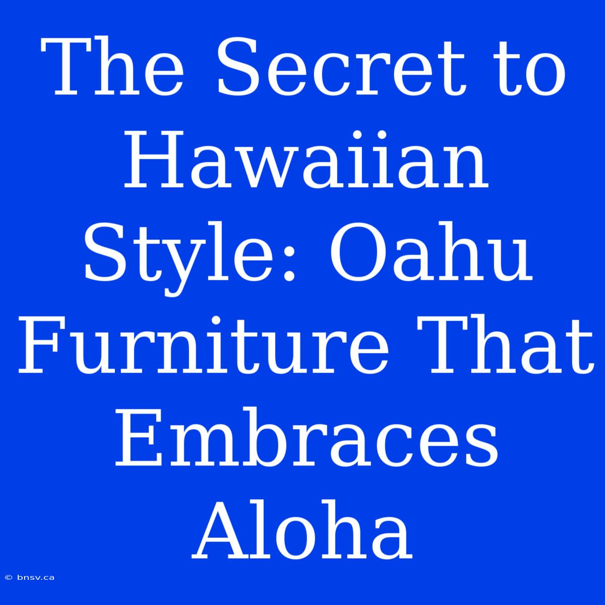 The Secret To Hawaiian Style: Oahu Furniture That Embraces Aloha