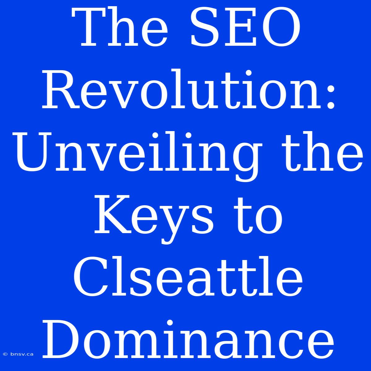 The SEO Revolution: Unveiling The Keys To Clseattle Dominance