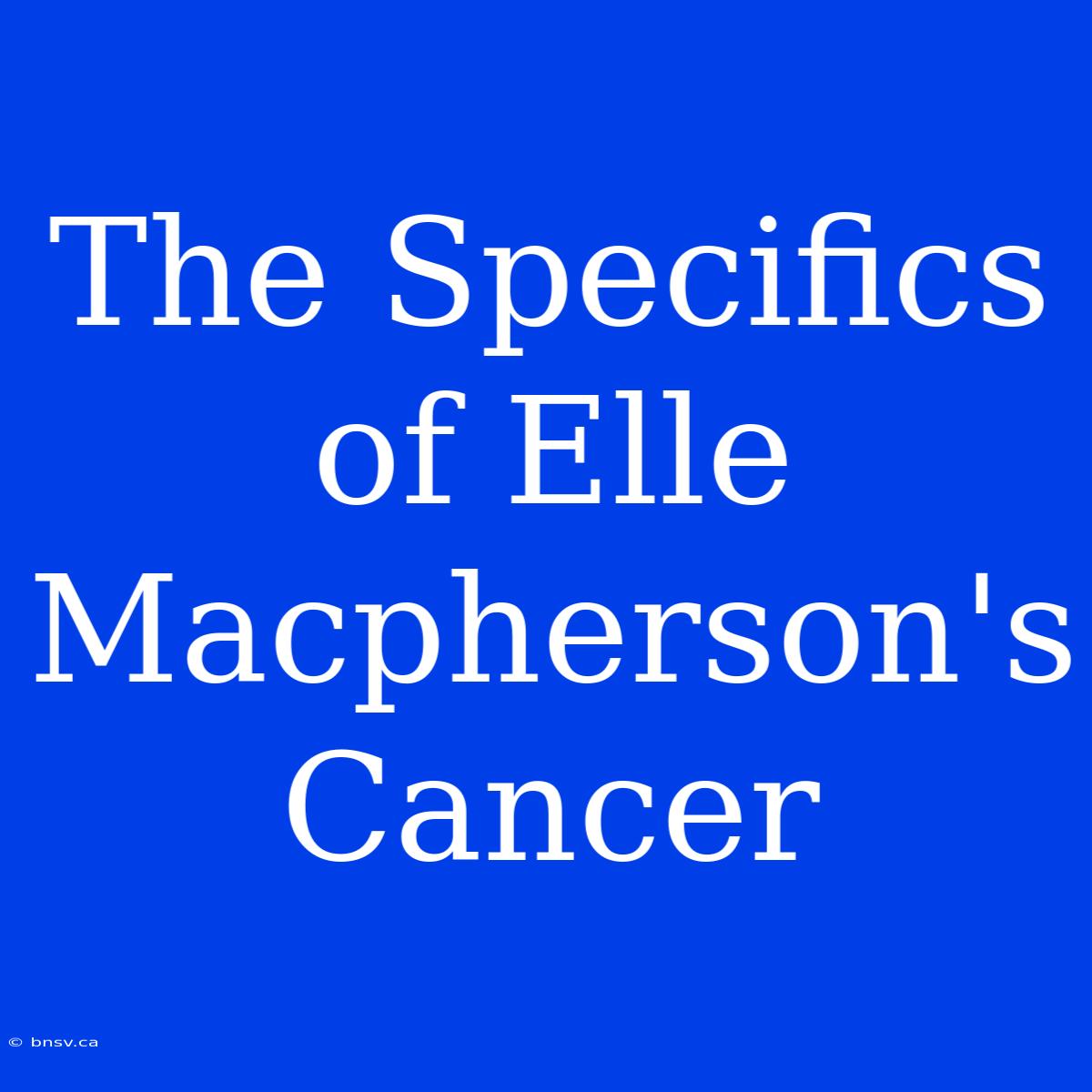 The Specifics Of Elle Macpherson's Cancer