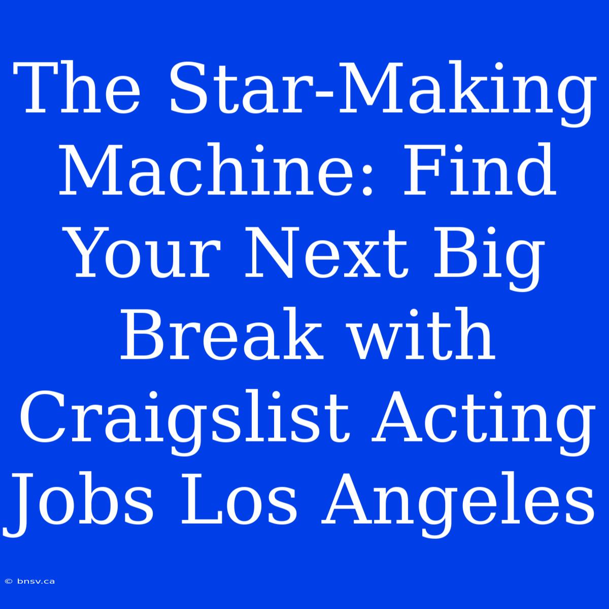 The Star-Making Machine: Find Your Next Big Break With Craigslist Acting Jobs Los Angeles