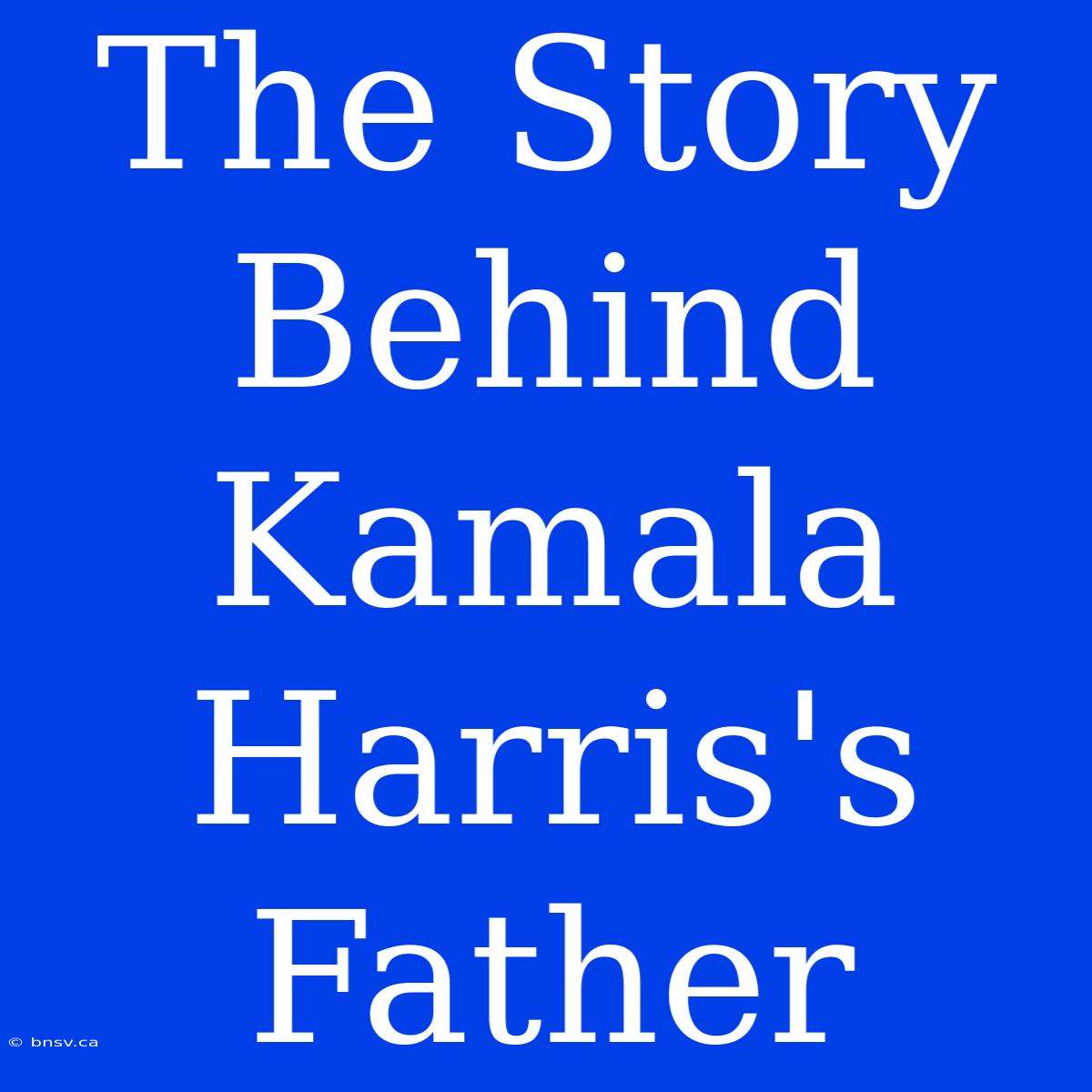 The Story Behind Kamala Harris's Father