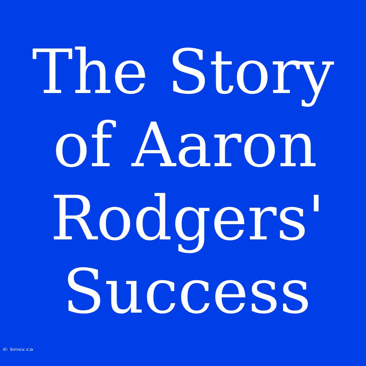 The Story Of Aaron Rodgers' Success