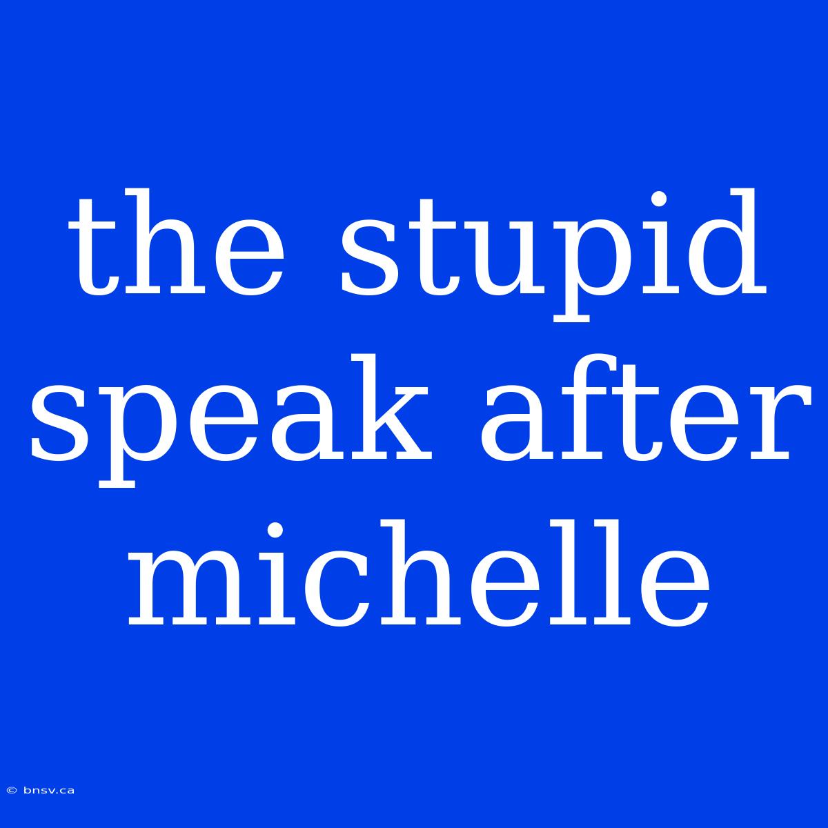 The Stupid Speak After Michelle