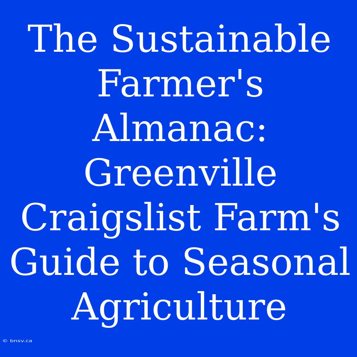 The Sustainable Farmer's Almanac: Greenville Craigslist Farm's Guide To Seasonal Agriculture