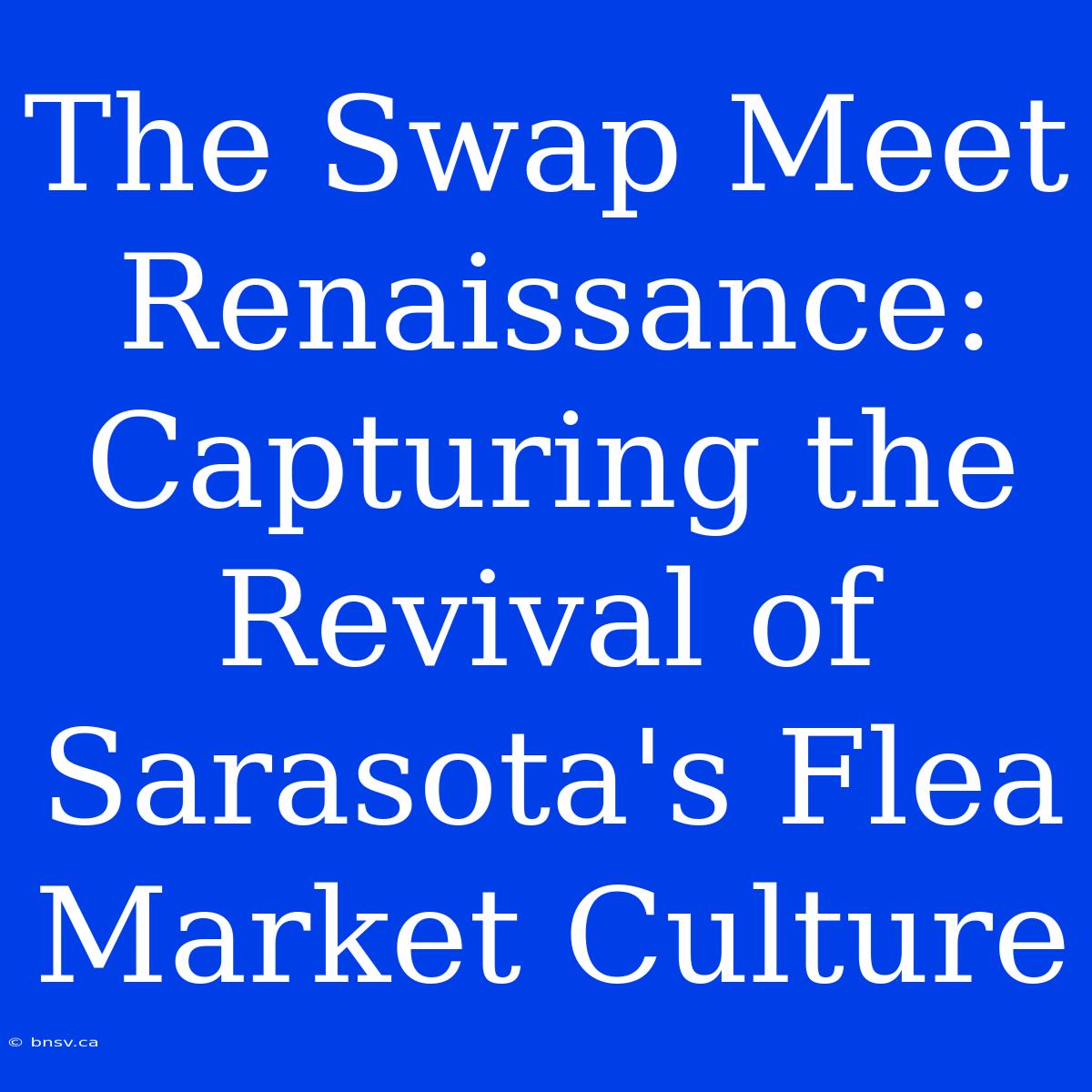 The Swap Meet Renaissance: Capturing The Revival Of Sarasota's Flea Market Culture