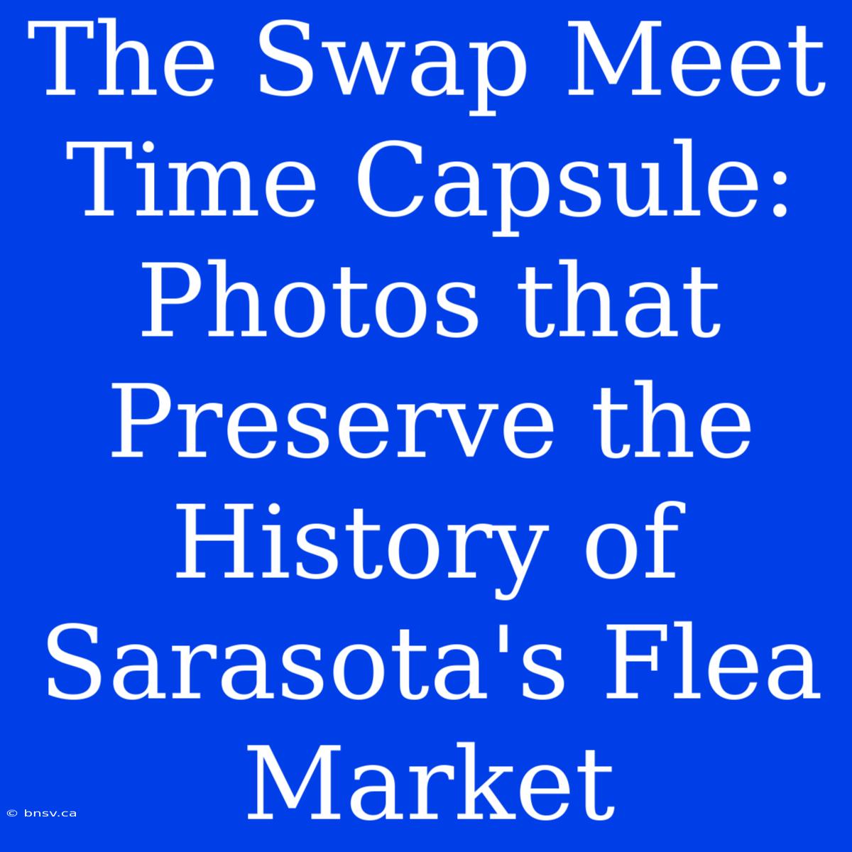 The Swap Meet Time Capsule: Photos That Preserve The History Of Sarasota's Flea Market