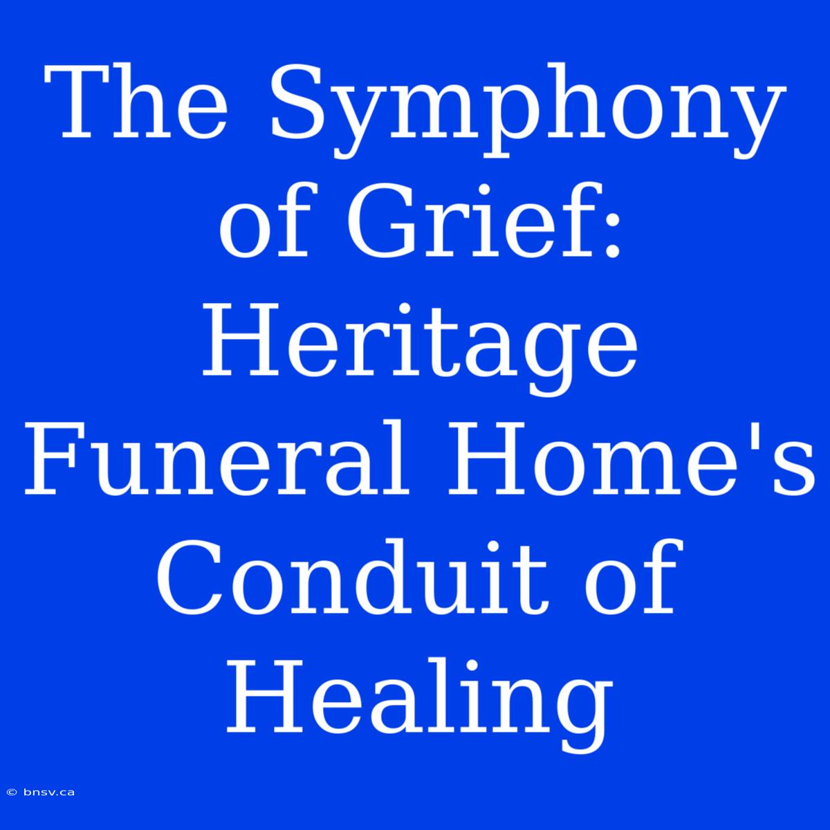 The Symphony Of Grief: Heritage Funeral Home's Conduit Of Healing