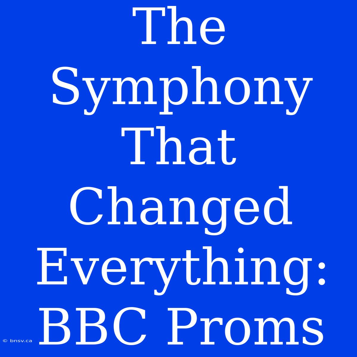 The Symphony That Changed Everything: BBC Proms