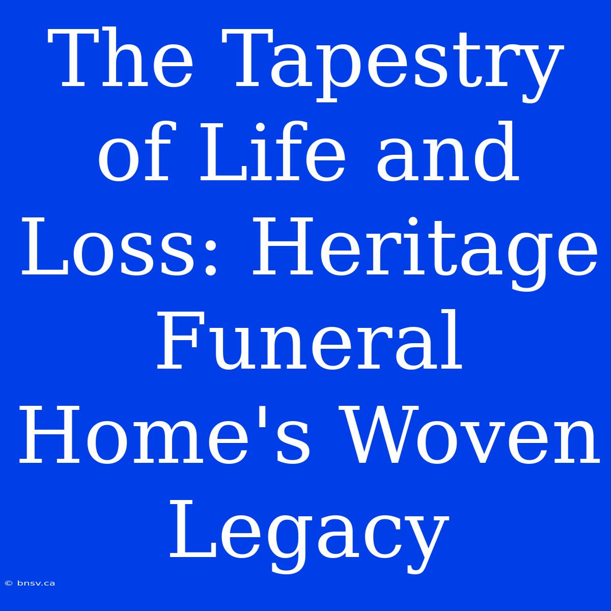 The Tapestry Of Life And Loss: Heritage Funeral Home's Woven Legacy