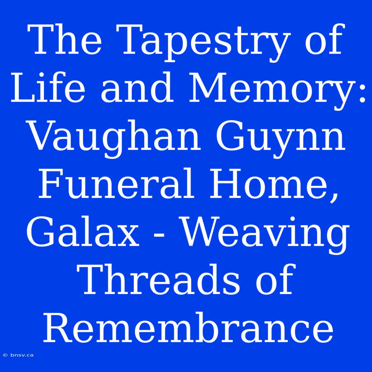 The Tapestry Of Life And Memory: Vaughan Guynn Funeral Home, Galax - Weaving Threads Of Remembrance