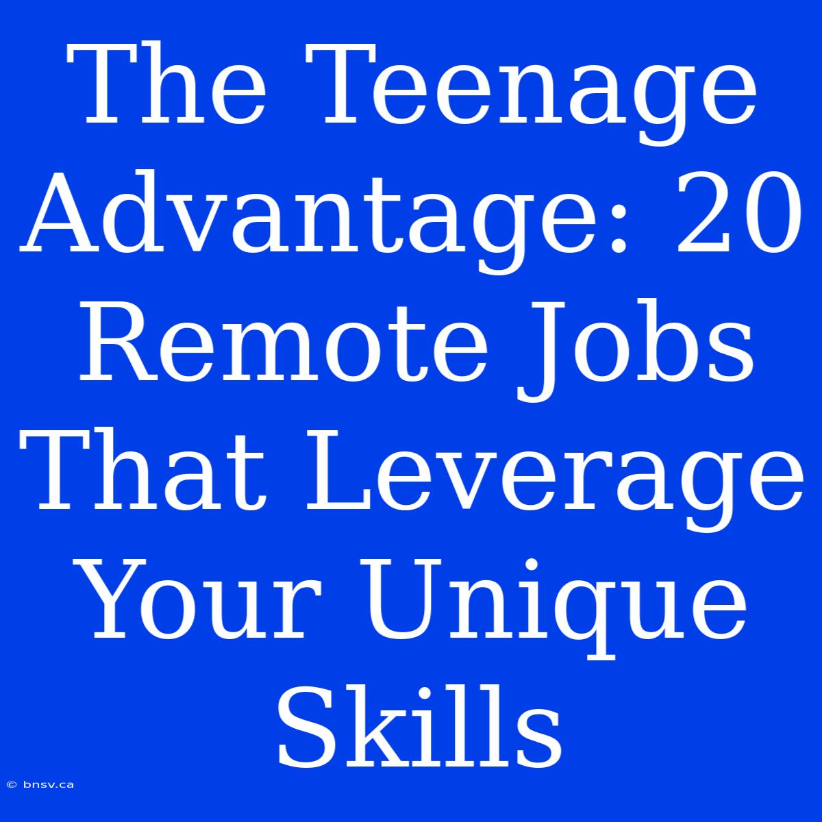 The Teenage Advantage: 20 Remote Jobs That Leverage Your Unique Skills