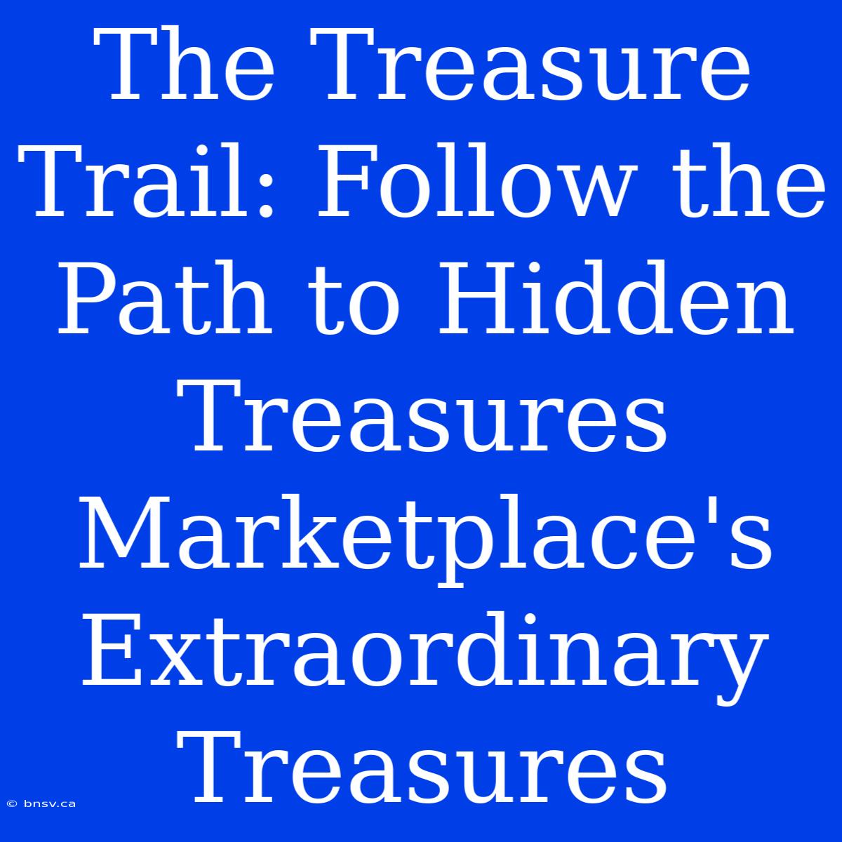 The Treasure Trail: Follow The Path To Hidden Treasures Marketplace's Extraordinary Treasures