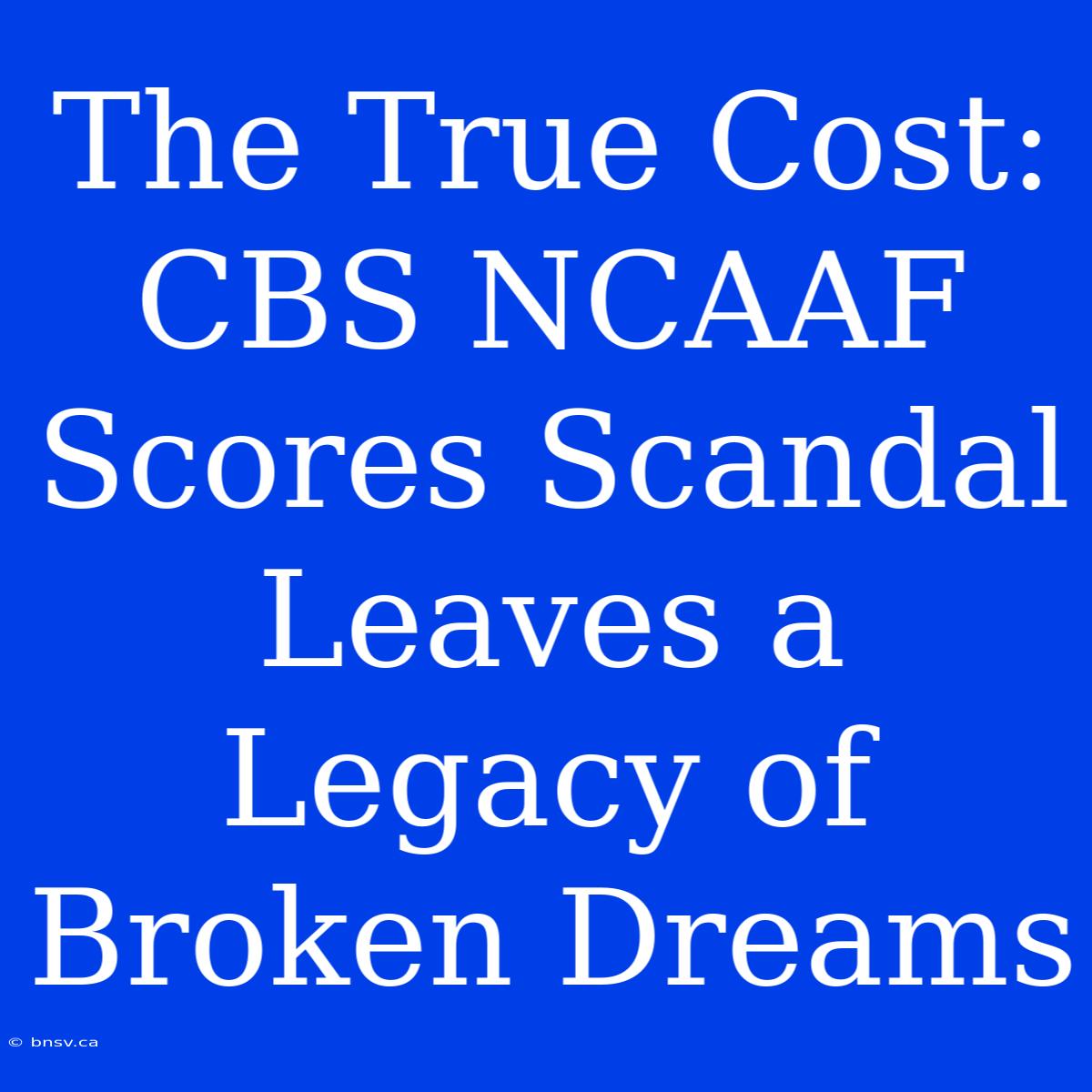 The True Cost: CBS NCAAF Scores Scandal Leaves A Legacy Of Broken Dreams