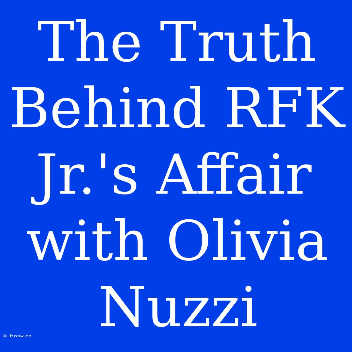 The Truth Behind RFK Jr.'s Affair With Olivia Nuzzi