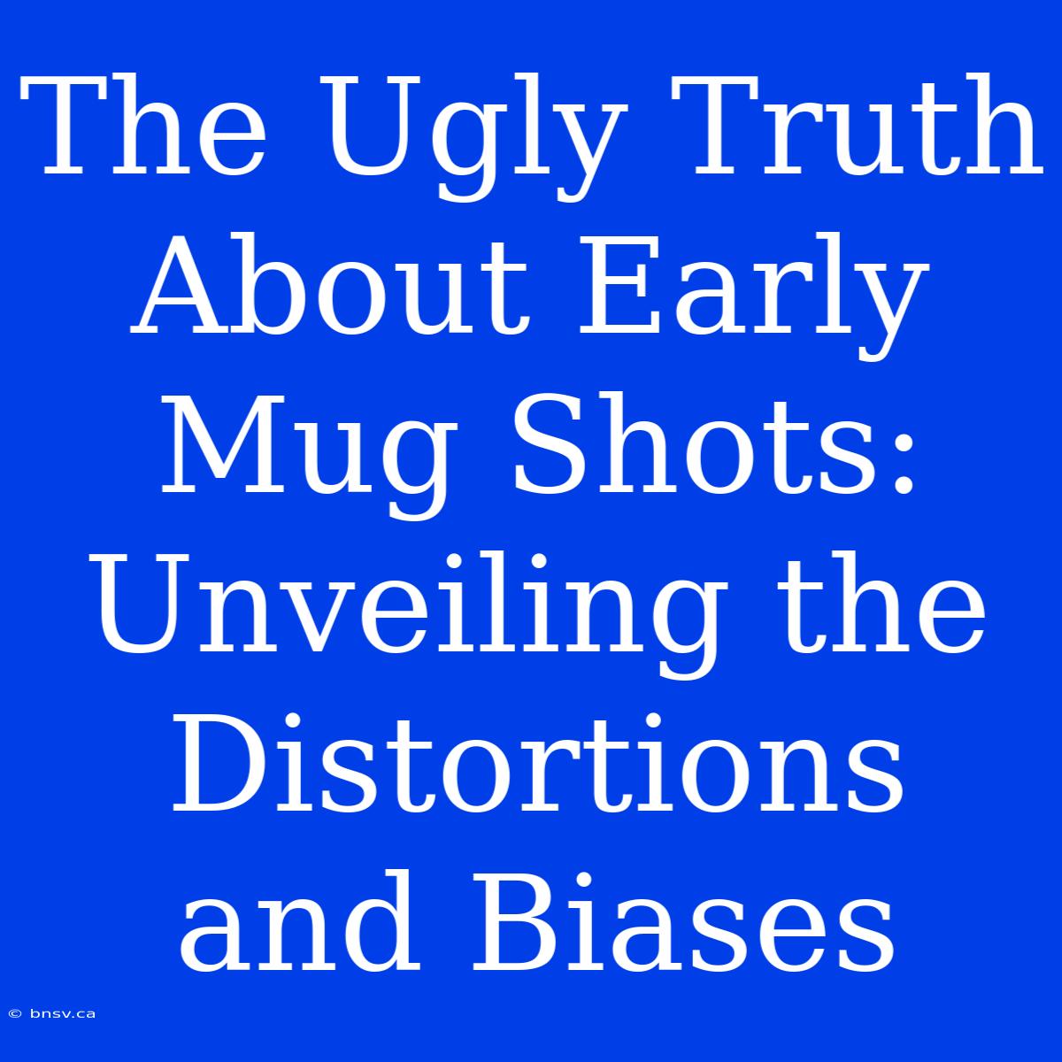 The Ugly Truth About Early Mug Shots: Unveiling The Distortions And Biases