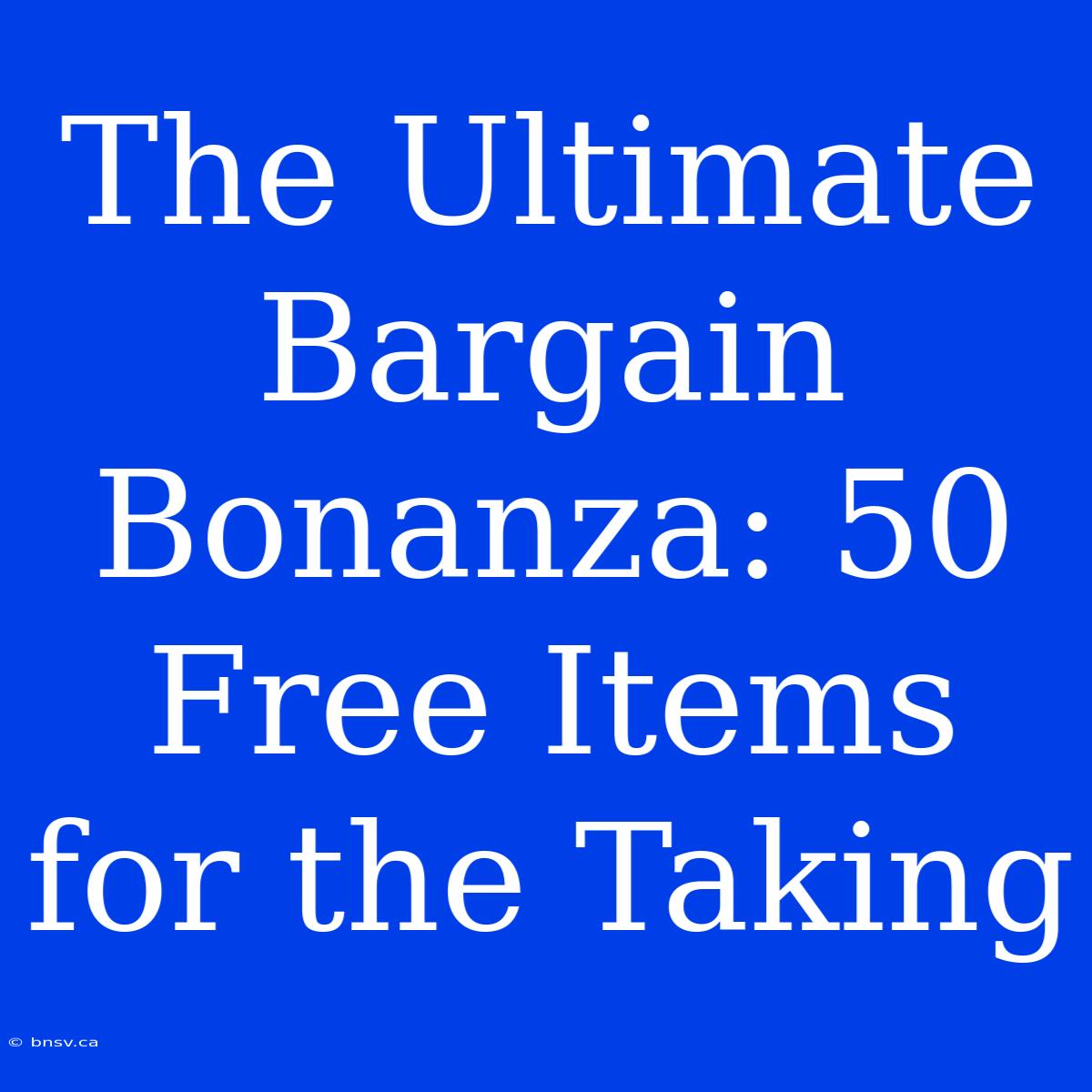 The Ultimate Bargain Bonanza: 50 Free Items For The Taking