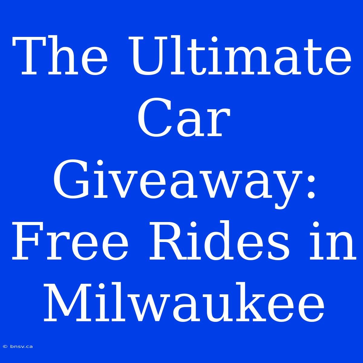 The Ultimate Car Giveaway: Free Rides In Milwaukee