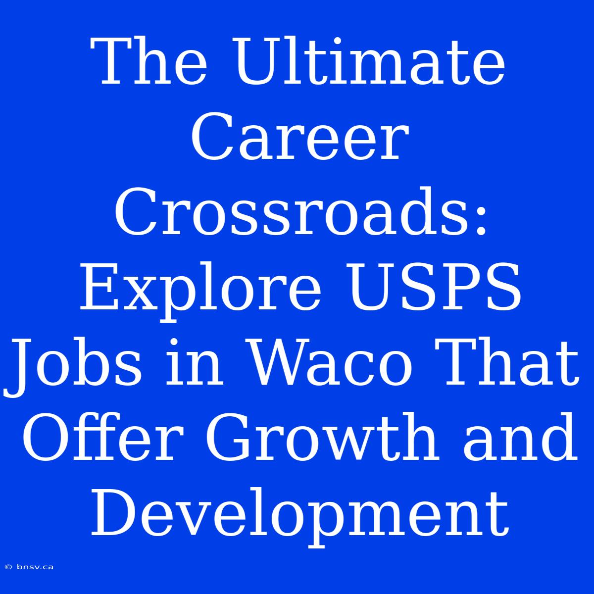 The Ultimate Career Crossroads: Explore USPS Jobs In Waco That Offer Growth And Development