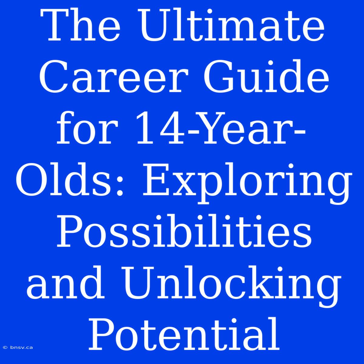 The Ultimate Career Guide For 14-Year-Olds: Exploring Possibilities And Unlocking Potential