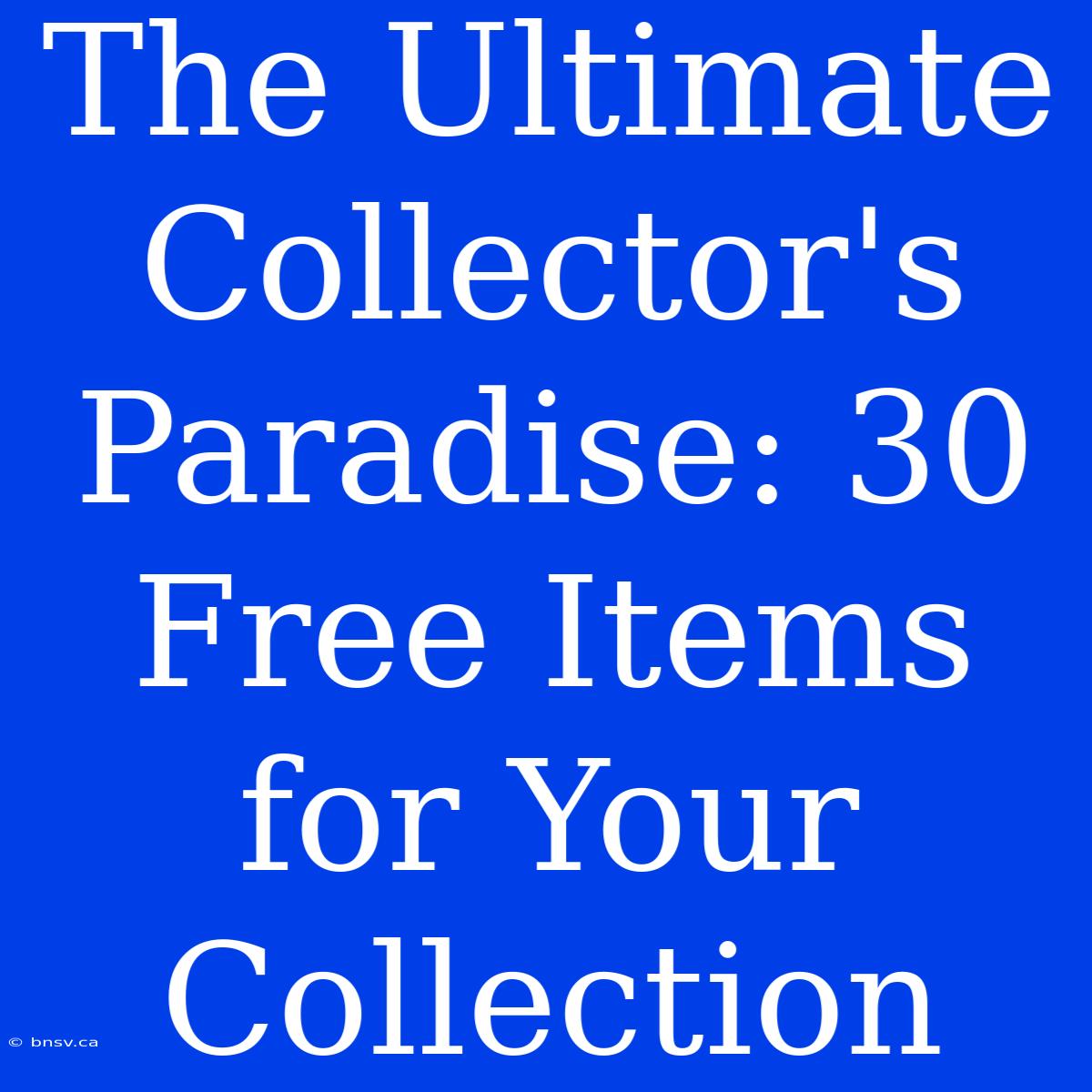 The Ultimate Collector's Paradise: 30 Free Items For Your Collection