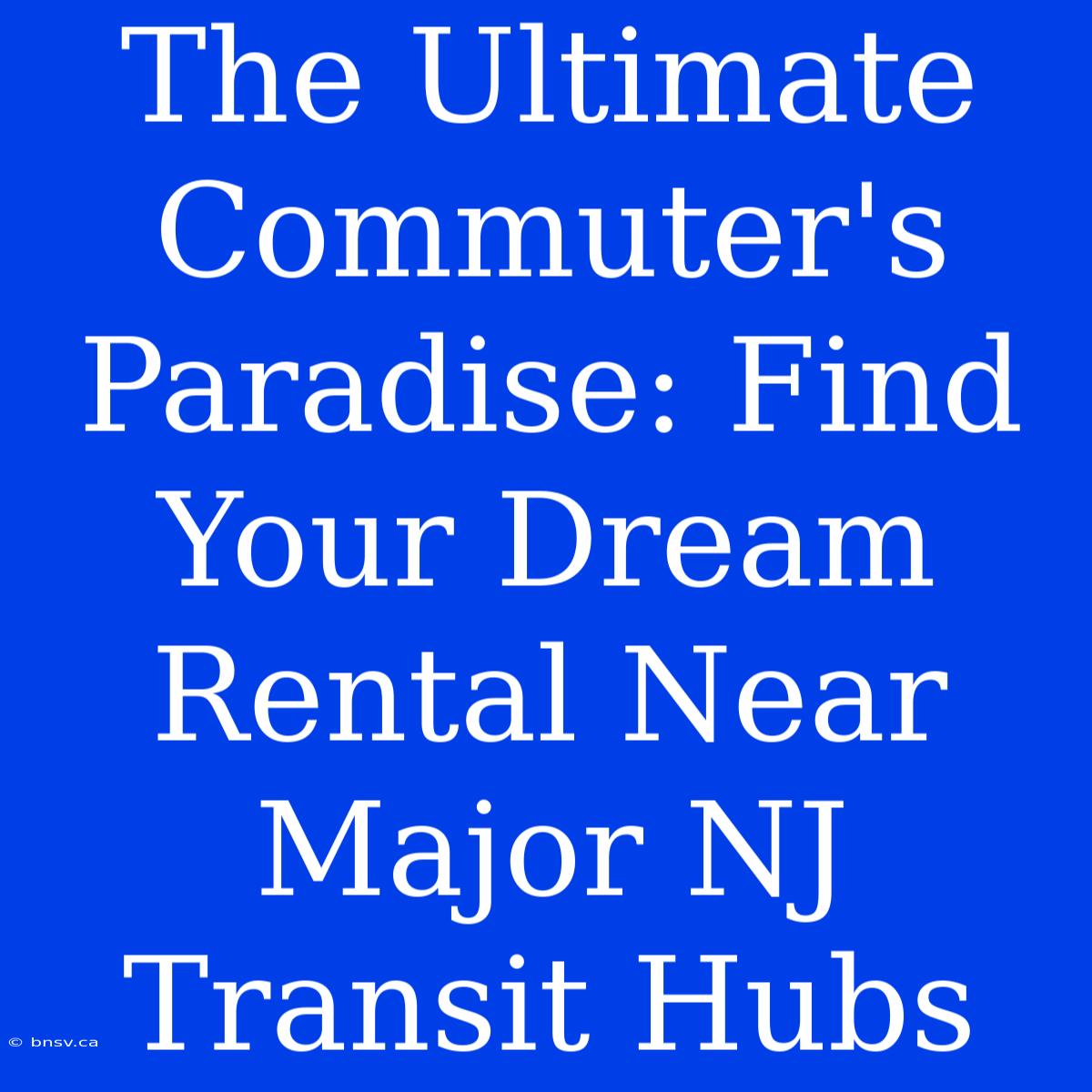 The Ultimate Commuter's Paradise: Find Your Dream Rental Near Major NJ Transit Hubs