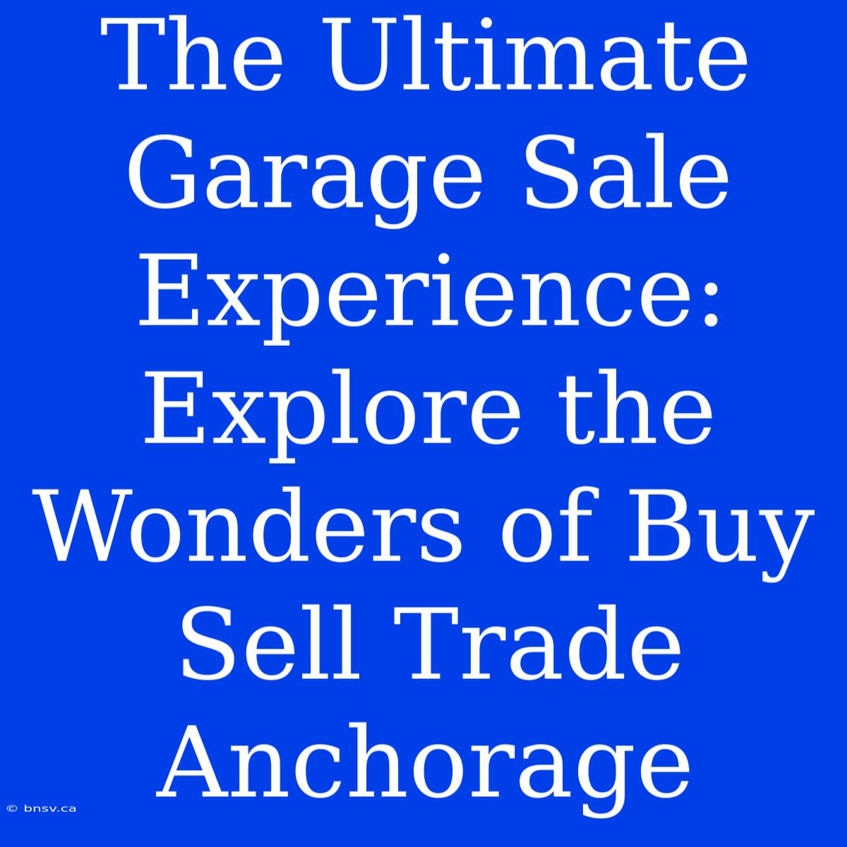 The Ultimate Garage Sale Experience: Explore The Wonders Of Buy Sell Trade Anchorage