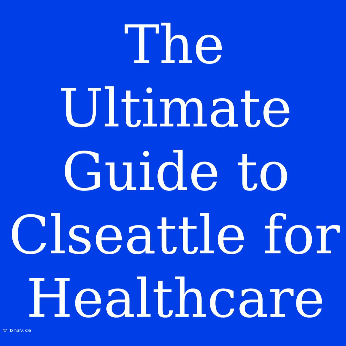 The Ultimate Guide To Clseattle For Healthcare