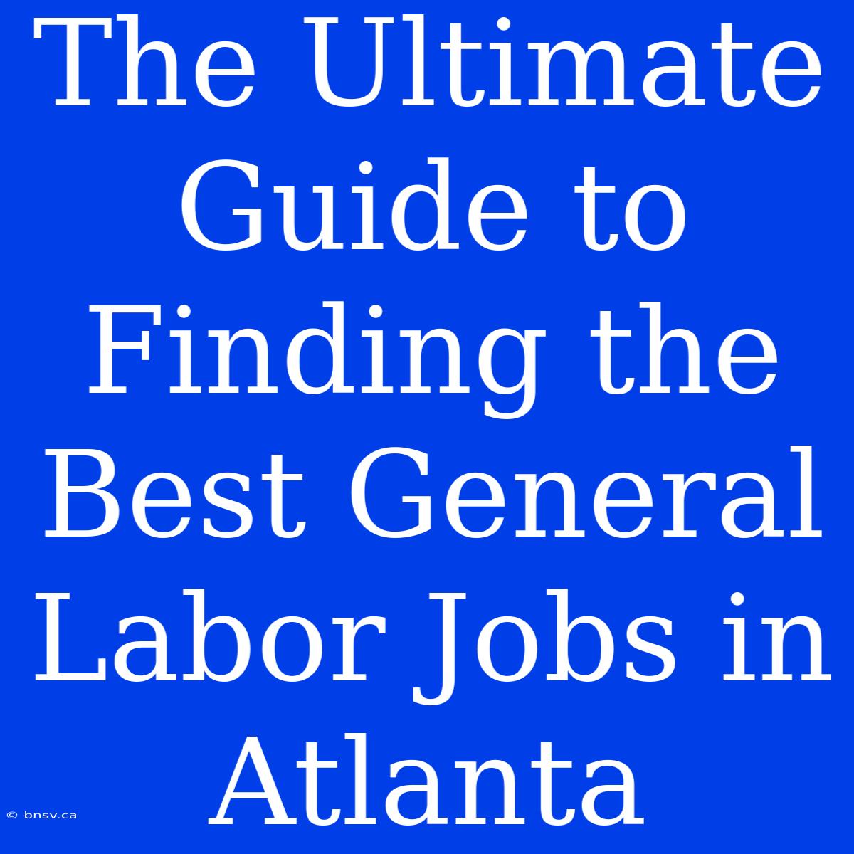 The Ultimate Guide To Finding The Best General Labor Jobs In Atlanta