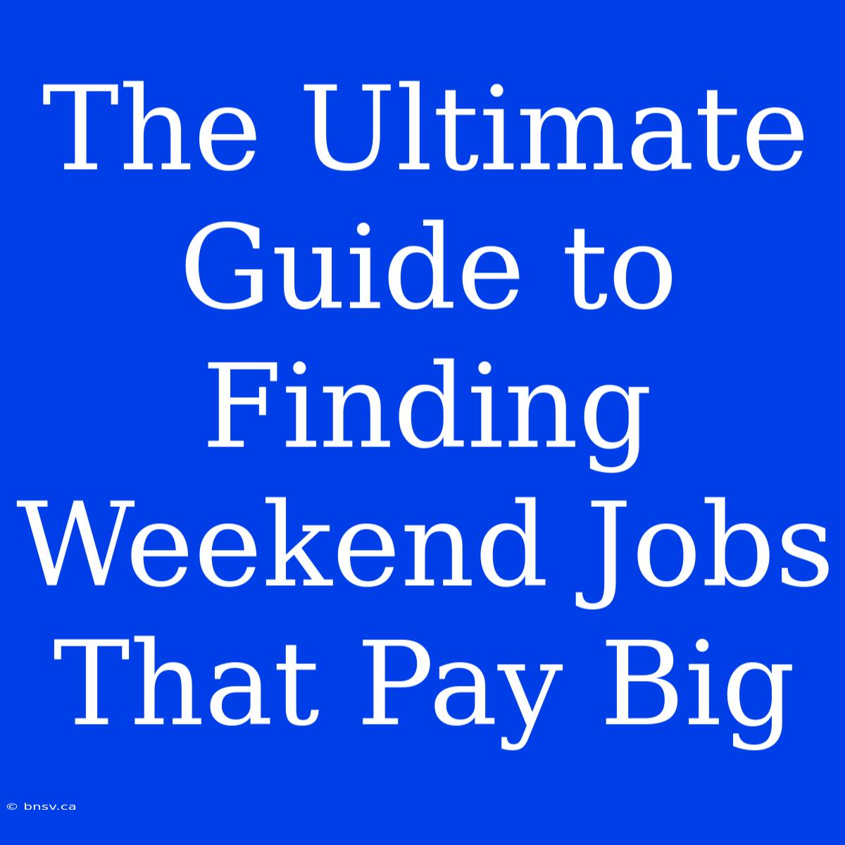 The Ultimate Guide To Finding Weekend Jobs That Pay Big