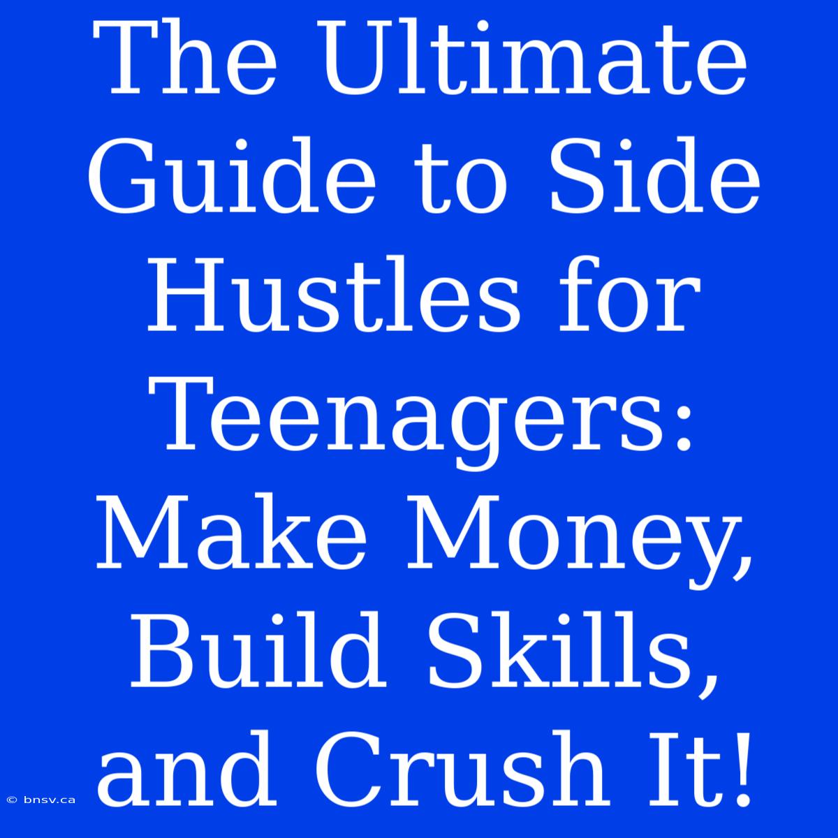 The Ultimate Guide To Side Hustles For Teenagers: Make Money, Build Skills, And Crush It!