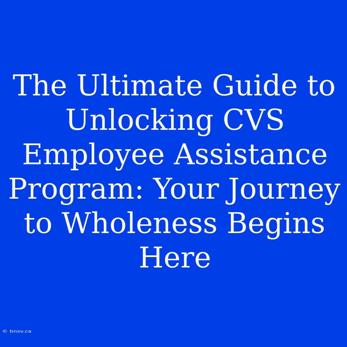 The Ultimate Guide To Unlocking CVS Employee Assistance Program: Your Journey To Wholeness Begins Here