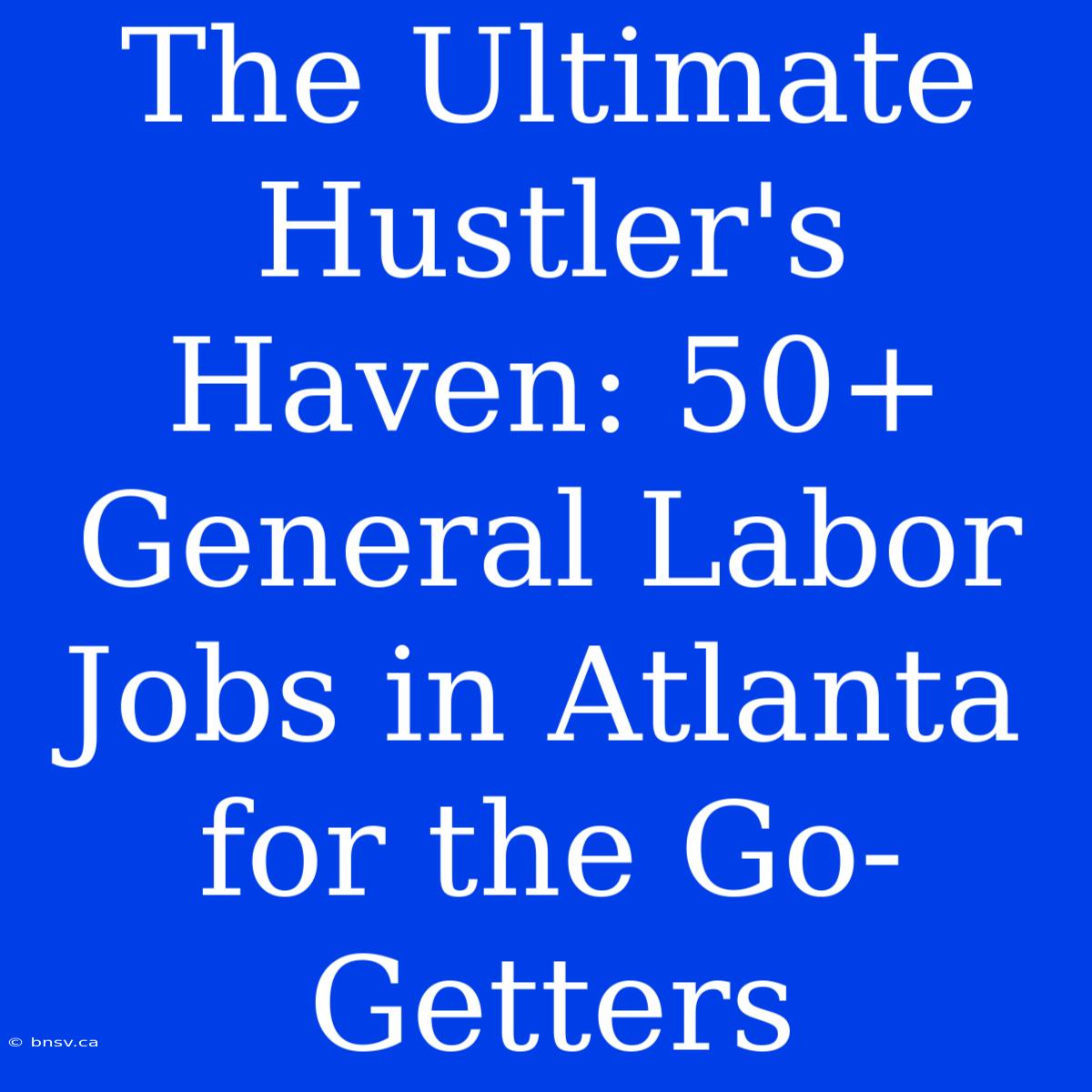 The Ultimate Hustler's Haven: 50+ General Labor Jobs In Atlanta For The Go-Getters