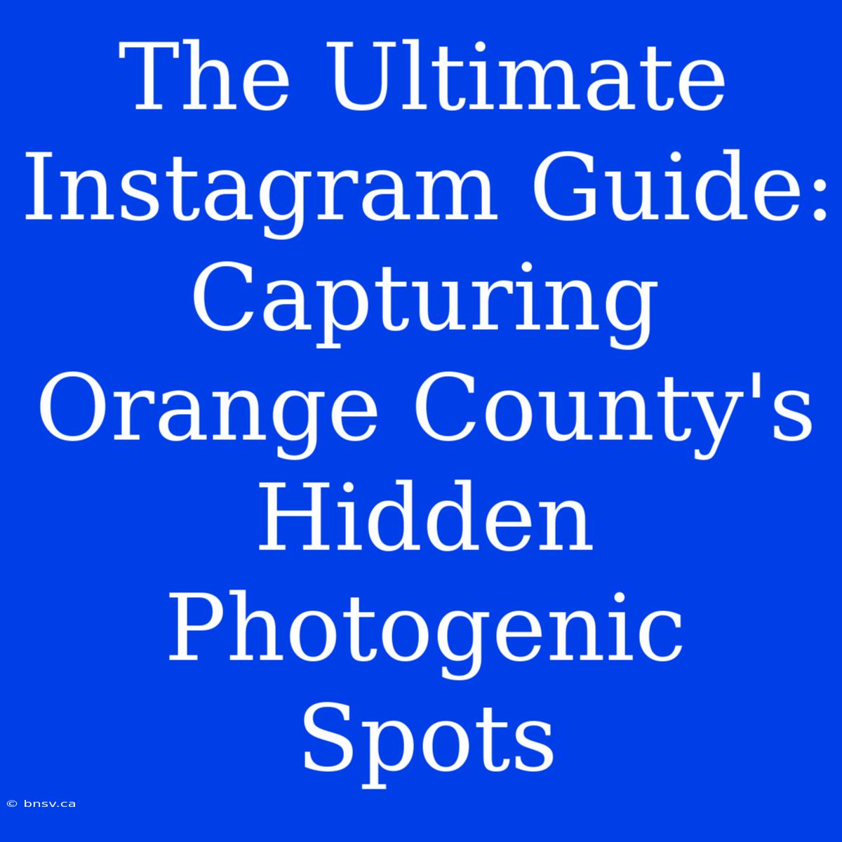 The Ultimate Instagram Guide: Capturing Orange County's Hidden Photogenic Spots