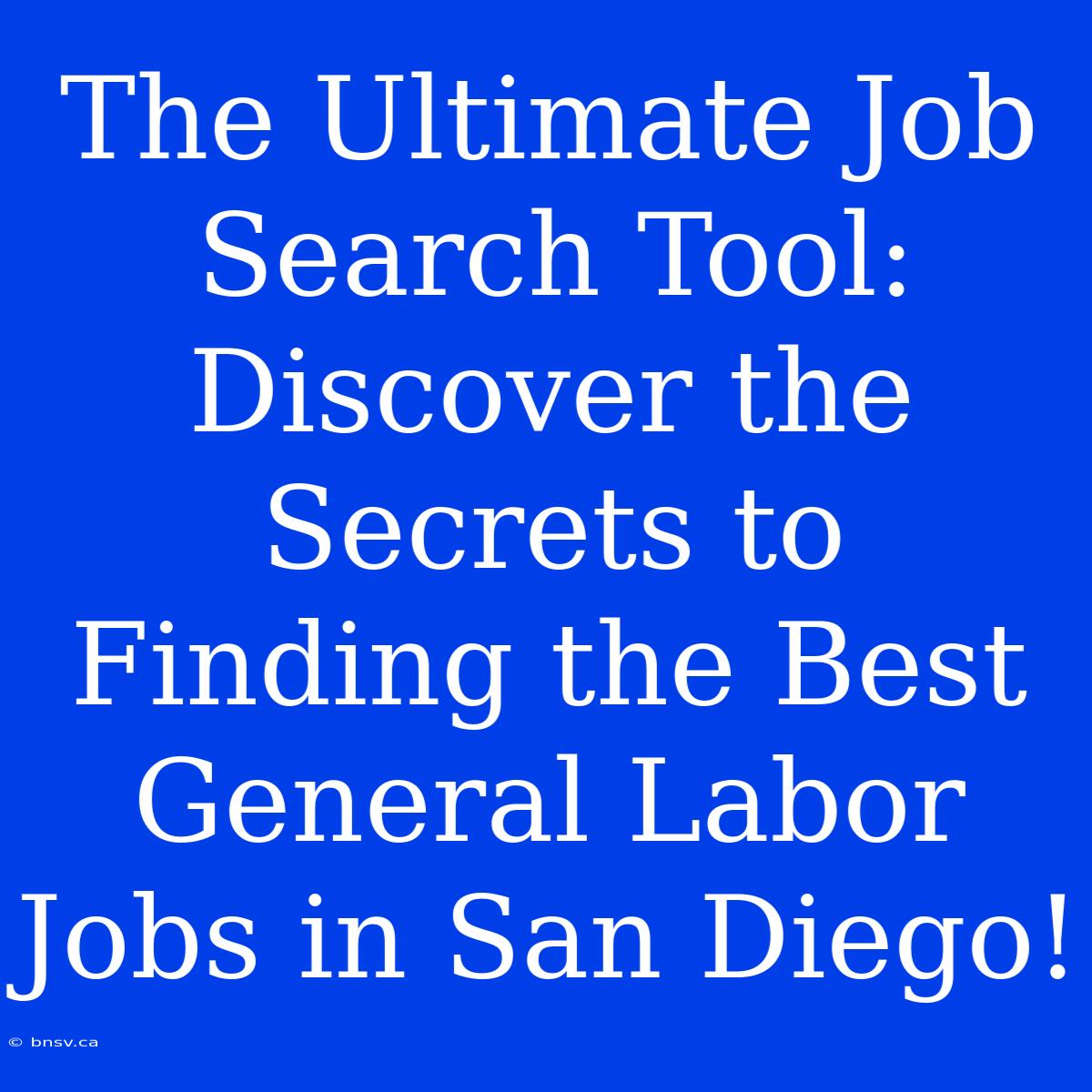 The Ultimate Job Search Tool: Discover The Secrets To Finding The Best General Labor Jobs In San Diego!