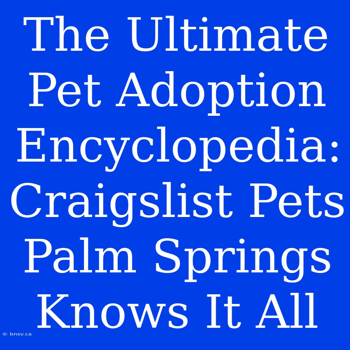 The Ultimate Pet Adoption Encyclopedia: Craigslist Pets Palm Springs Knows It All