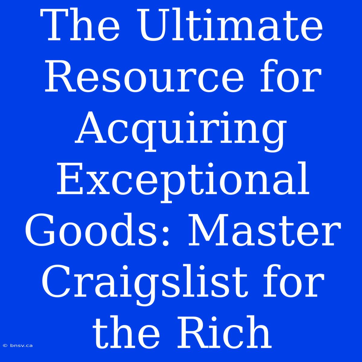 The Ultimate Resource For Acquiring Exceptional Goods: Master Craigslist For The Rich