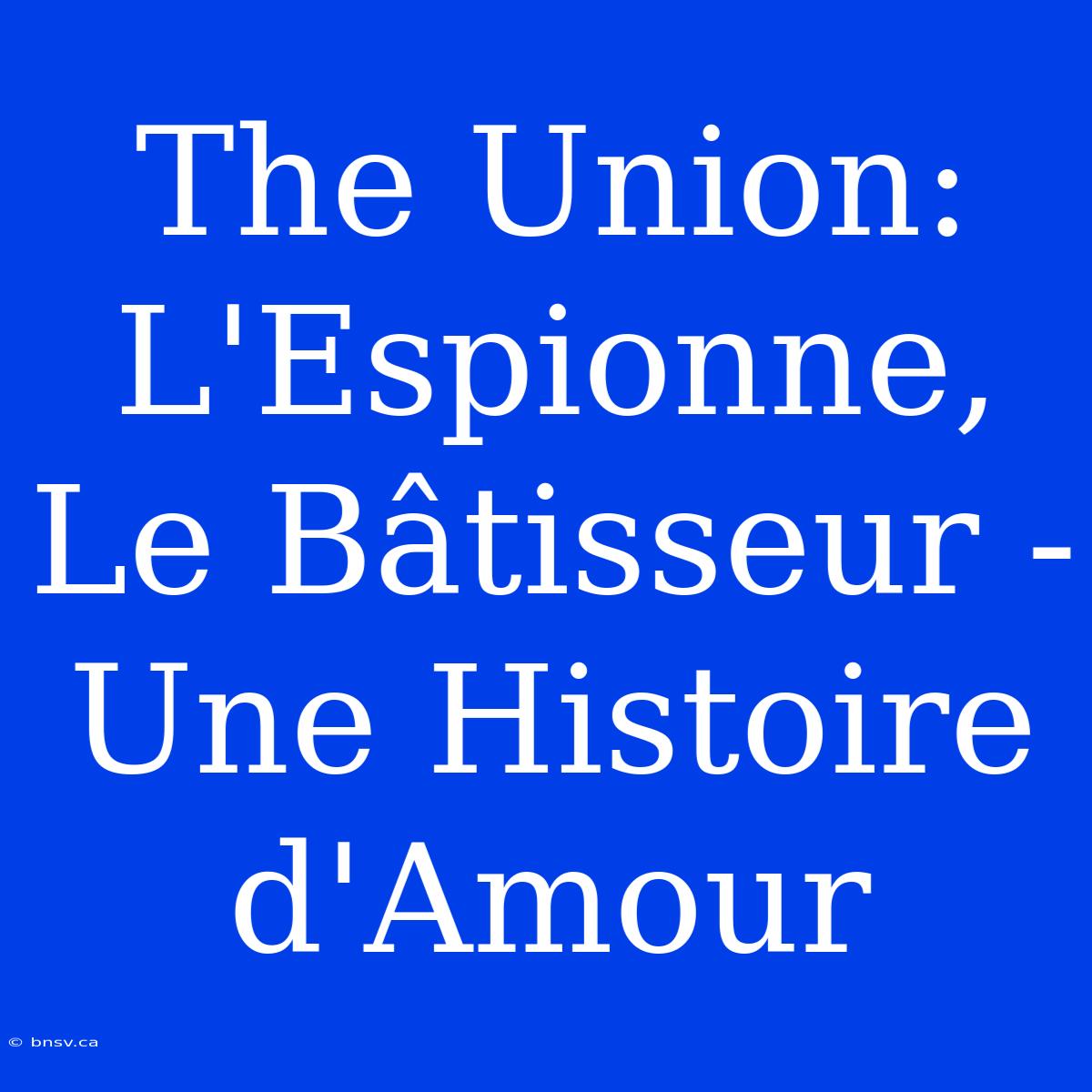 The Union: L'Espionne, Le Bâtisseur - Une Histoire D'Amour