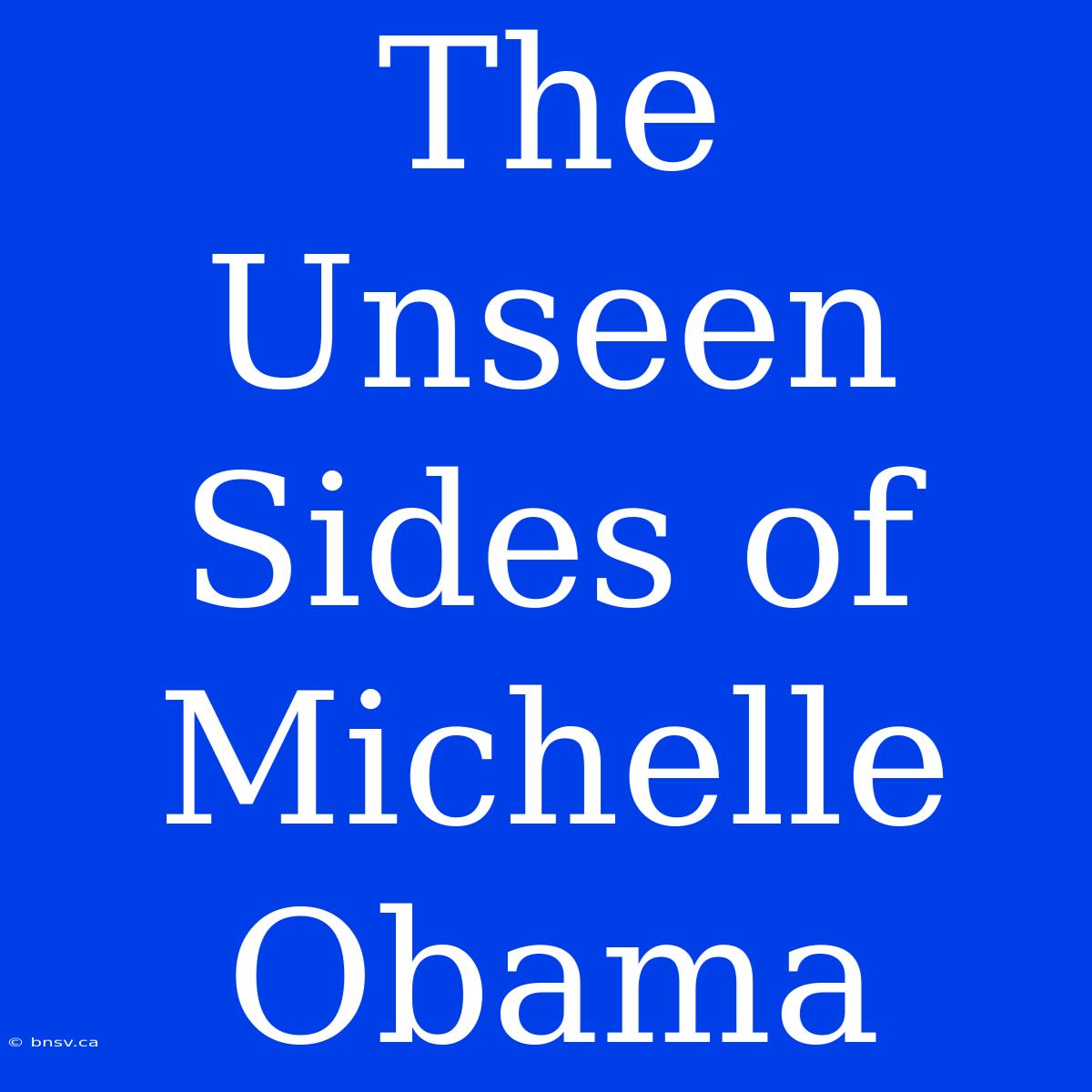 The Unseen Sides Of Michelle Obama