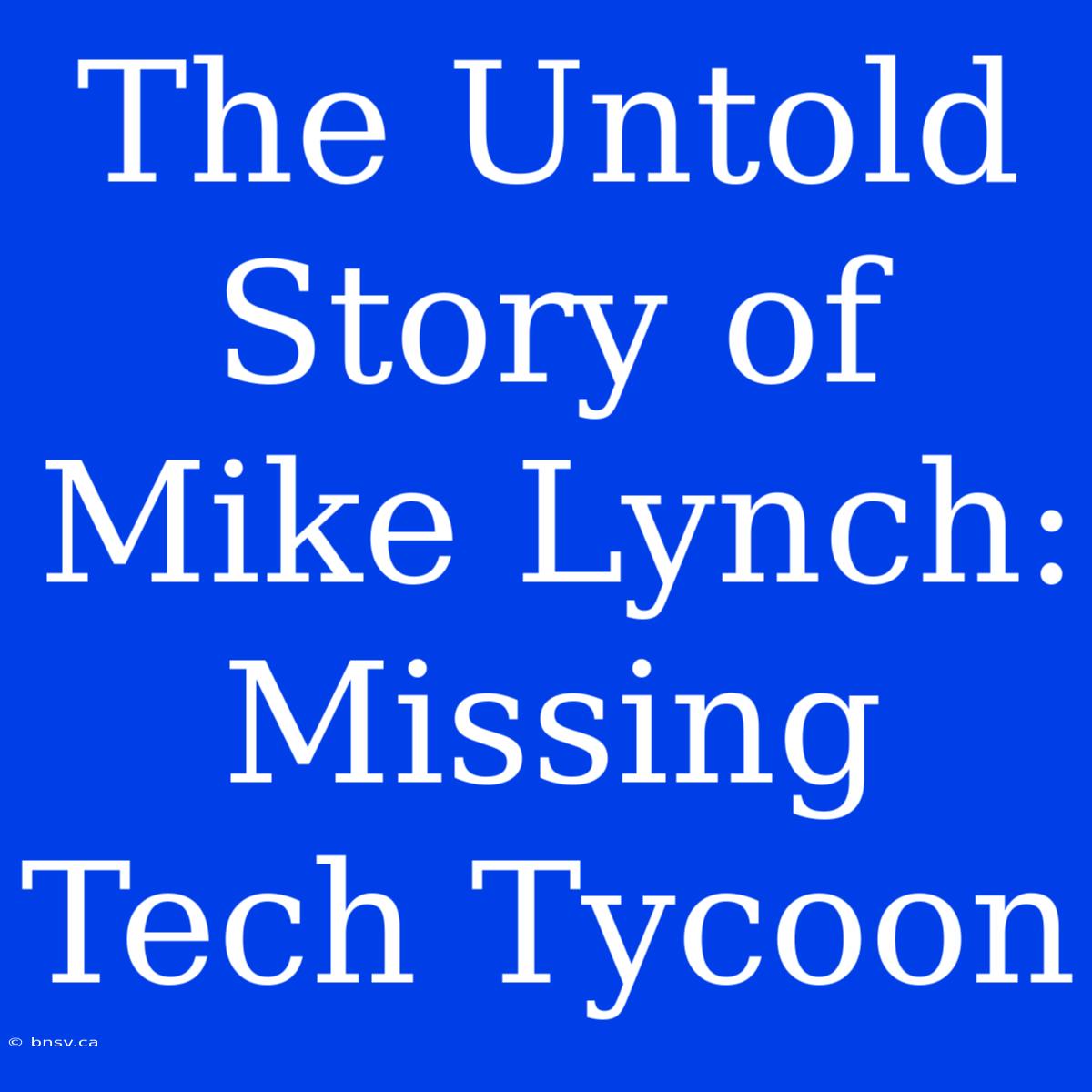 The Untold Story Of Mike Lynch: Missing Tech Tycoon