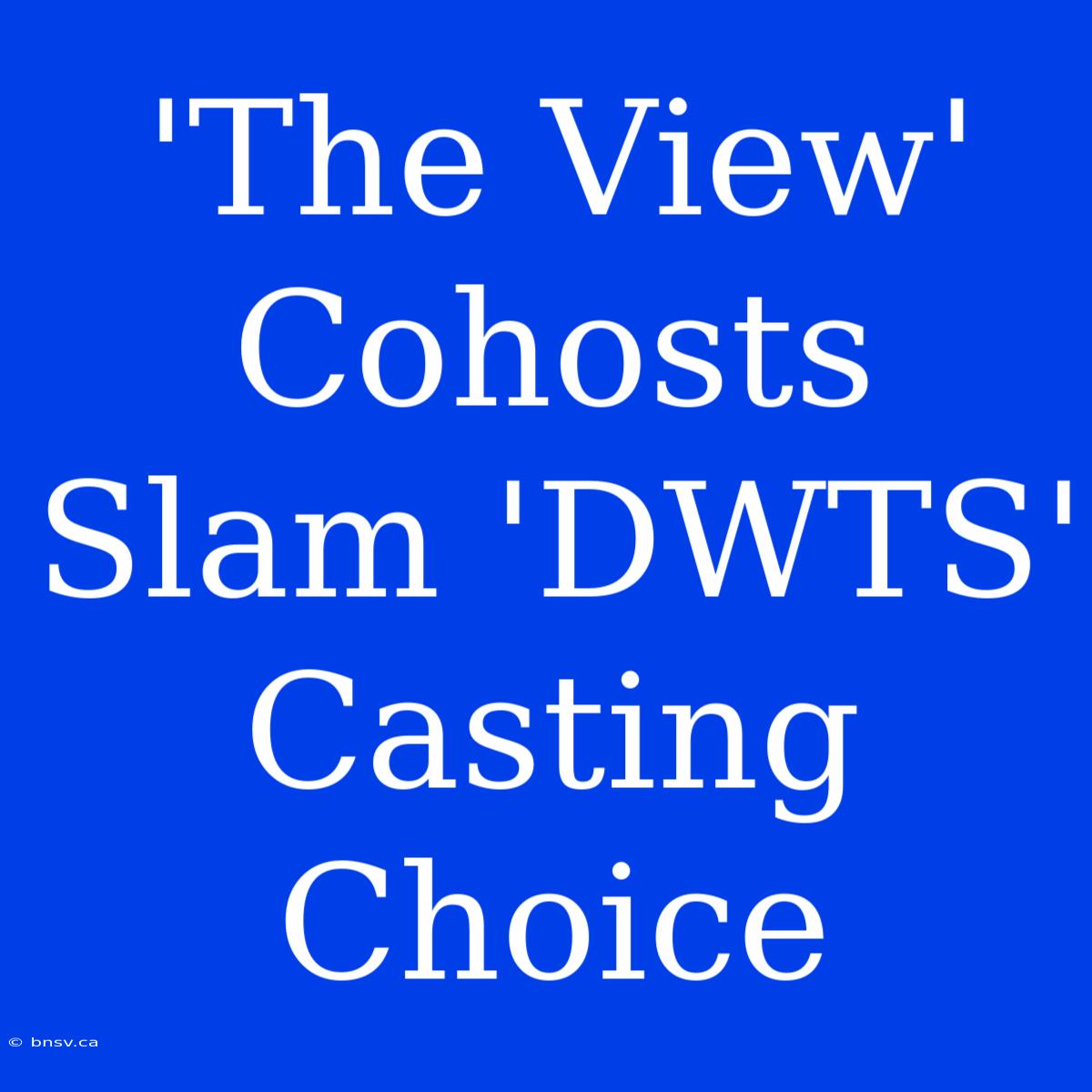 'The View' Cohosts Slam 'DWTS' Casting Choice