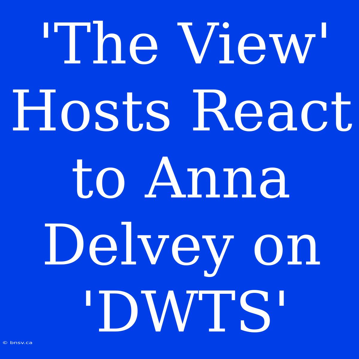 'The View' Hosts React To Anna Delvey On 'DWTS'